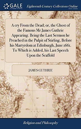 Stock image for A cry From the Dead; or, the Ghost of the Famous Mr James Guthrie Appearing. Being the Last Sermon he Preached in the Pulpit of Stirling, Before his ... is Added, his Last Speech Upon the Scaffold