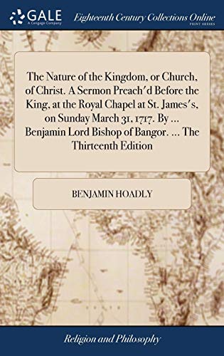 9781385458846: The Nature of the Kingdom, or Church, of Christ. A Sermon Preach'd Before the King, at the Royal Chapel at St. James's, on Sunday March 31, 1717. By ... Bishop of Bangor. ... The Thirteenth Edition