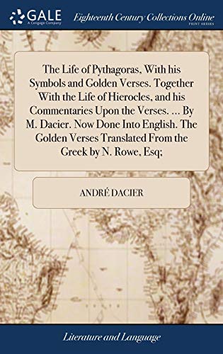 Stock image for The Life of Pythagoras, With his Symbols and Golden Verses. Together With the Life of Hierocles, and his Commentaries Upon the Verses. . By M. Dacier. Now Done Into English. The Golden Verses Translated From the Greek by N. Rowe, Esq; for sale by THE SAINT BOOKSTORE