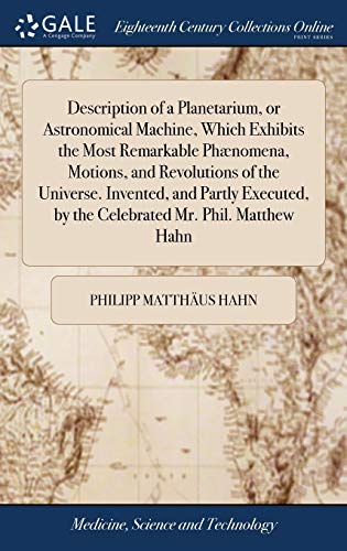 Beispielbild fr Description of a Planetarium, or Astronomical Machine, Which Exhibits the Most Remarkable Phnomena, Motions, and Revolutions of the Universe. . by the Celebrated Mr. Phil. Matthew Hahn zum Verkauf von Lucky's Textbooks