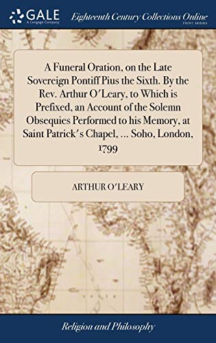 Imagen de archivo de A Funeral Oration, on the Late Sovereign Pontiff Pius the Sixth. By the Rev. Arthur O'Leary, to Which is Prefixed, an Account of the Solemn Obsequies . Patrick's Chapel, . Soho, London, 1799 a la venta por Lucky's Textbooks