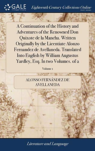 Stock image for A Continuation of the History and Adventures of the Renowned Don Quixote de la Mancha. Written Originally by the Licentiate Alonzo Fernandez de . Yardley, Esq. In two Volumes. of 2; Volume 1 for sale by Lucky's Textbooks