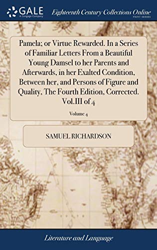 Beispielbild fr Pamela; or Virtue Rewarded. In a Series of Familiar Letters From a Beautiful Young Damsel to her Parents and Afterwards, in her Exalted Condition, . Edition, Corrected. Vol.III of 4; Volume 4 zum Verkauf von WorldofBooks