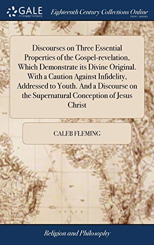 9781385553640: Discourses on Three Essential Properties of the Gospel-Revelation, Which Demonstrate Its Divine Original. with a Caution Against Infidelity, Addressed ... the Supernatural Conception of Jesus Christ