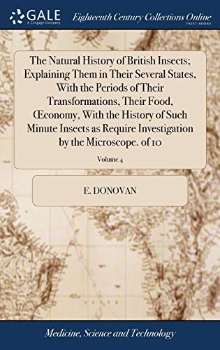 9781385559819: The Natural History of British Insects; Explaining Them in Their Several States, With the Periods of Their Transformations, Their Food, Œconomy, With ... by the Microscope. of 10; Volume 4