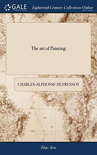 Stock image for The art of Painting: By C. A. du Fresnoy: With Remarks: Translated Into English, With an Original Preface, Containing a Parallel Between Painting and . The Second Edition, Corrected, and Enlarg'd for sale by Lucky's Textbooks