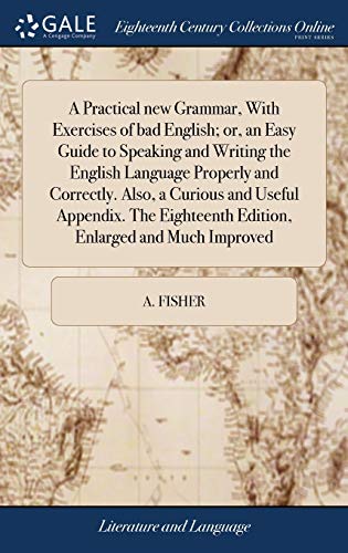 9781385576199: A Practical new Grammar, With Exercises of bad English; or, an Easy Guide to Speaking and Writing the English Language Properly and Correctly. Also, a ... Edition, Enlarged and Much Improved