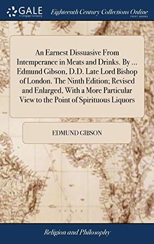 Stock image for An Earnest Dissuasive From Intemperance in Meats and Drinks. By . Edmund Gibson, D.D. Late Lord Bishop of London. The Ninth Edition; Revised and . View to the Point of Spirituous Liquors for sale by Lucky's Textbooks