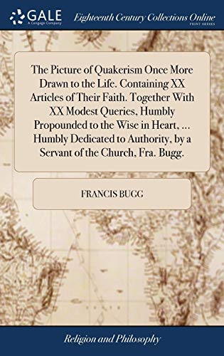 Imagen de archivo de The Picture of Quakerism Once More Drawn to the Life. Containing XX Articles of Their Faith. Together With XX Modest Queries, Humbly Propounded to the . by a Servant of the Church, Fra. Bugg. a la venta por Lucky's Textbooks