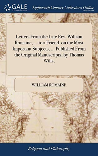 Stock image for Letters From the Late Rev. William Romaine, . to a Friend, on the Most Important Subjects, . Published From the Original Manuscripts, by Thomas Wills, for sale by Lucky's Textbooks