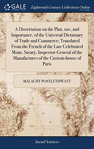 Stock image for A Dissertation on the Plan, Use, and Importance, of the Universal Dictionary of Trade and Commerce; Translated from the French of the Late Celebrated Mons. Savary, Inspector-General of the Manufactures of the Custom-House of Paris for sale by PBShop.store US