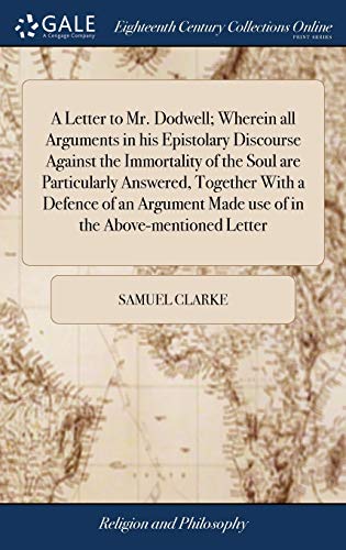 9781385691151: A Letter to Mr. Dodwell; Wherein all Arguments in his Epistolary Discourse Against the Immortality of the Soul are Particularly Answered, Together ... Made use of in the Above-mentioned Letter