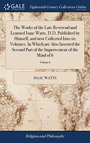 Immagine dell'editore per The Works of the Late Reverend and Learned Isaac Watts, D.D. Published by Himself, and now Collected Into six Volumes. In Which are Also Inserted the ... of the Improvement of the Mind of 6; Volume 6 venduto da Ria Christie Collections
