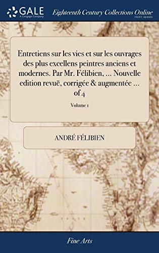 9781385729663: Entretiens sur les vies et sur les ouvrages des plus excellens peintres anciens et modernes. Par Mr. Flibien, ... Nouvelle edition revu, corrige & augmente ... of 4; Volume 1