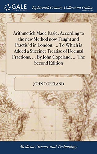 9781385735428: Arithmetick Made Easie, According to the new Method now Taught and Practis'd in London. ... To Which is Added a Succinct Treatise of Decimal Fractions, ... By John Copeland, ... The Second Edition