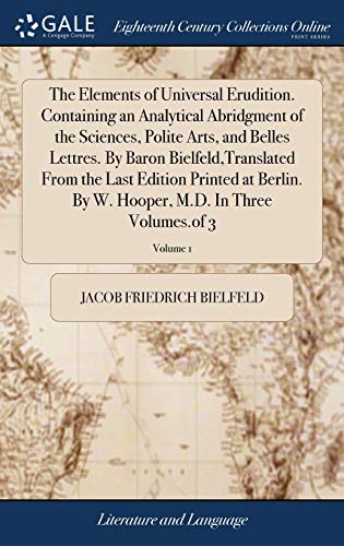 Stock image for The Elements of Universal Erudition. Containing an Analytical Abridgment of the Sciences, Polite Arts, and Belles Lettres. By Baron Bielfeld, . Hooper, M.D. In Three Volumes.of 3; Volume 1 for sale by Lucky's Textbooks