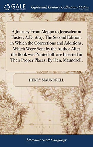 Stock image for A Journey From Aleppo to Jerusalem at Easter, A.D. 1697. The Second Edition, in Which the Corrections and Additions, Which Were Sent by the Author . in Their Proper Places. By Hen. Maundrell, for sale by Lucky's Textbooks