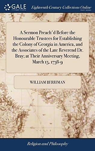 Stock image for A Sermon Preach'd Before the Honourable Trustees for Establishing the Colony of Georgia in America, and the Associates of the Late Reverend Dr. Bray; at Their Anniversary Meeting, March 15, 1738-9 for sale by Lucky's Textbooks