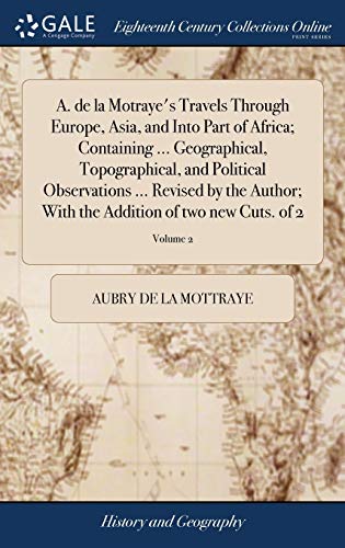 Stock image for A. de la Motraye's Travels Through Europe, Asia, and Into Part of Africa; Containing . Geographical, Topographical, and Political Observations . . the Addition of two new Cuts. of 2; Volume 2 for sale by Lucky's Textbooks