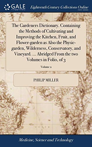 Stock image for The Gardeners Dictionary. Containing the Methods of Cultivating and Improving the Kitchen, Fruit, and Flower-garden as Also the Physic-garden, . From the two Volumes in Folio, of 3; Volume 2 for sale by Lucky's Textbooks