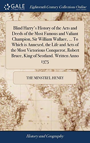 Beispielbild fr Blind Harry's History of the Acts and Deeds of the Most Famous and Valiant Champion, Sir William Wallace, . To Which is Annexed, the Life and Acts . Bruce, King of Scotland. Written Anno 1375 zum Verkauf von Lucky's Textbooks