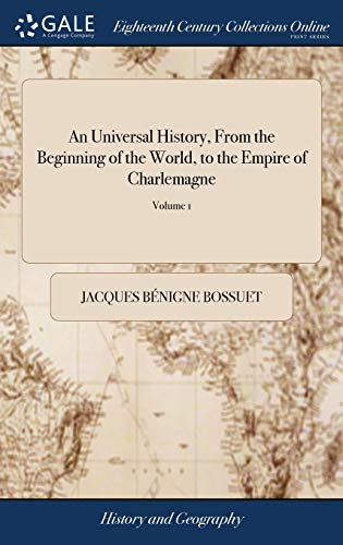 Stock image for An Universal History, From the Beginning of the World, to the Empire of Charlemagne: By M. Bossuet, Late Bishop of Meaux, Formerly Preceptor to the . Edition of the Original. of 2; Volume 1 for sale by Lucky's Textbooks