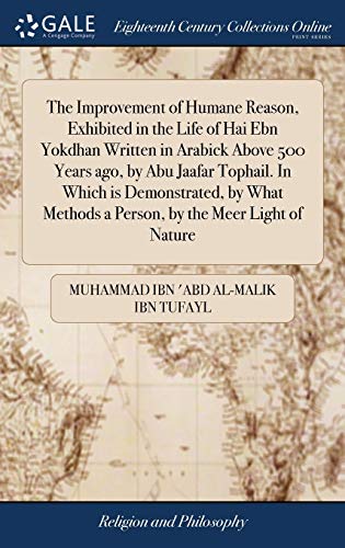 Imagen de archivo de The Improvement of Humane Reason, Exhibited in the Life of Hai Ebn Yokdhan Written in Arabick Above 500 Years ago, by Abu Jaafar Tophail. In Which is . Methods a Person, by the Meer Light of Nature a la venta por Lucky's Textbooks