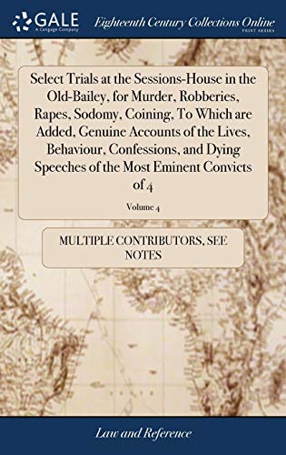 Imagen de archivo de Select Trials at the Sessions-House in the Old-Bailey, for Murder, Robberies, Rapes, Sodomy, Coining, To Which are Added, Genuine Accounts of the . of the Most Eminent Convicts of 4; Volume 4 a la venta por Lucky's Textbooks