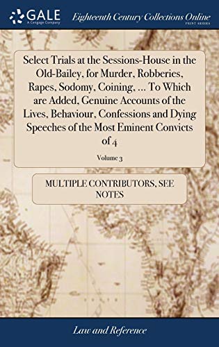 9781385874042: Select Trials at the Sessions-House in the Old-Bailey, for Murder, Robberies, Rapes, Sodomy, Coining, ... To Which are Added, Genuine Accounts of the ... of the Most Eminent Convicts of 4; Volume 3