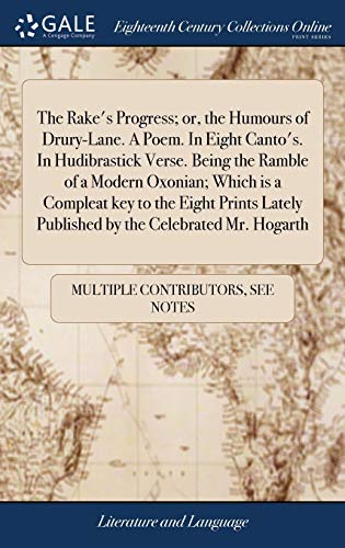 Stock image for The Rake's Progress; or, the Humours of Drury-Lane. A Poem. In Eight Canto's. In Hudibrastick Verse. Being the Ramble of a Modern Oxonian; Which is a . Published by the Celebrated Mr. Hogarth for sale by AwesomeBooks