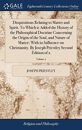 Beispielbild fr Disquisitions Relating to Matter and Spirit. To Which is Added the History of the Philosophical Doctrine Concerning the Origin of the Soul, and Nature . Priestley Second Edition of 2; Volume 2 zum Verkauf von Lucky's Textbooks