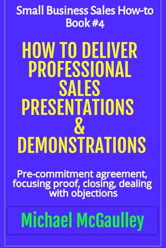 Beispielbild fr How to Deliver Professional Sales Presentations & Demonstrations: Pre-commitment agreement, Focusing proof, closing, dealing with objections (SALES HOW-TO FOR NEW STARTUPS AND ENTREPRENEURS) [Soft Cover ] zum Verkauf von booksXpress