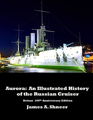 Aurora : An Illustrated History of the Russian Cruiser - Deluxe 100th Anniversary Edition. - James Shneer