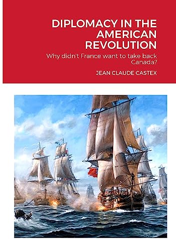 Imagen de archivo de DIPLOMACY IN THE AMERICAN REVOLUTION: Why didn't France want to take Canada back? a la venta por California Books