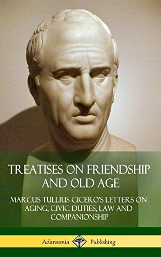 9781387816880: Treatises on Friendship and Old Age: Cicero's Letters on Aging, Civic Duties, Law and Companionship (Hardcover)