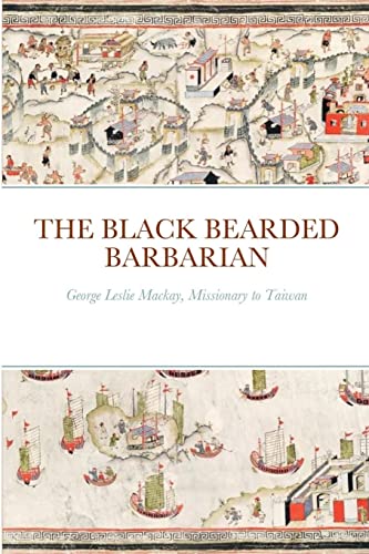 Beispielbild fr THE BLACK BEARDED BARBARIAN: George Leslie Mackay, Missionary to Taiwan zum Verkauf von GreatBookPrices