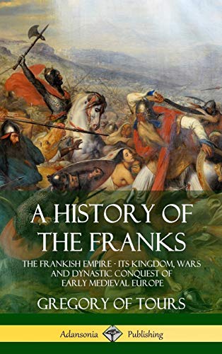 Beispielbild fr A History of the Franks: The Frankish Empire - Its Kingdom, Wars and Dynastic Conquest of Early Medieval Europe (Hardcover) zum Verkauf von medimops