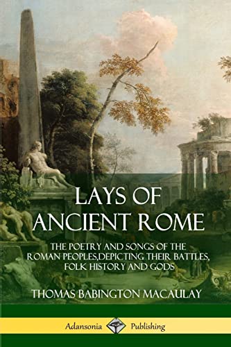 Imagen de archivo de Lays of Ancient Rome: The Poetry and Songs of the Roman Peoples, Depicting Their Battles, Folk History and Gods a la venta por GF Books, Inc.