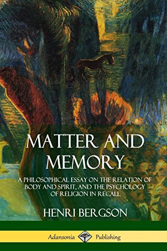 9781387939725: Matter and Memory: A Philosophical Essay on the Relation of Body and Spirit, and the Psychology of Religion in Recall