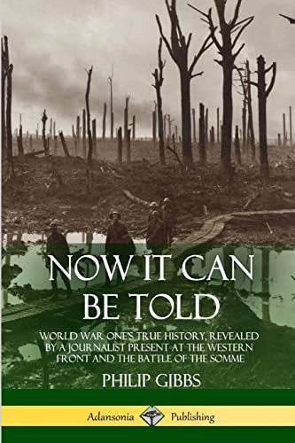 Stock image for Now It Can Be Told: World War One?s True History, Revealed by a Journalist Present at the Western Front and the Battle of the Somme for sale by Lucky's Textbooks