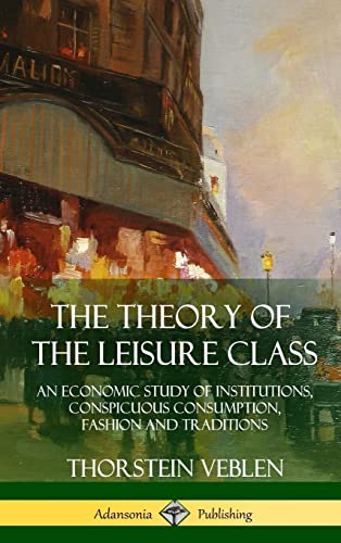 Imagen de archivo de The Theory of the Leisure Class: An Economic Study of Institutions, Conspicuous Consumption, Fashion and Traditions (Hardcover) a la venta por Lucky's Textbooks