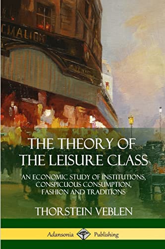 9781387941926: The Theory of the Leisure Class: An Economic Study of Institutions, Conspicuous Consumption, Fashion and Traditions