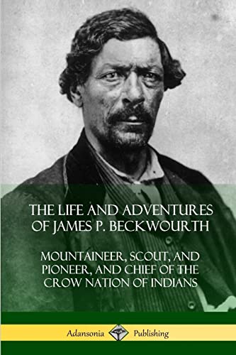 Stock image for The Life and Adventures of James P. Beckwourth: Mountaineer, Scout, and Pioneer, and Chief of the Crow Nation of Indians for sale by Books Unplugged