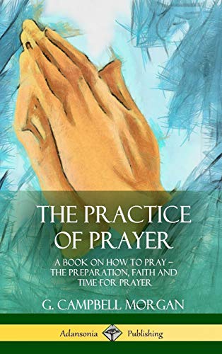 9781387977222: The Practice of Prayer: A Book on How to Pray - The Preparation, Faith and Time for Prayer (Hardcover)