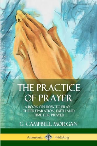 9781387977246: The Practice of Prayer: A Book on How to Pray - The Preparation, Faith and Time for Prayer