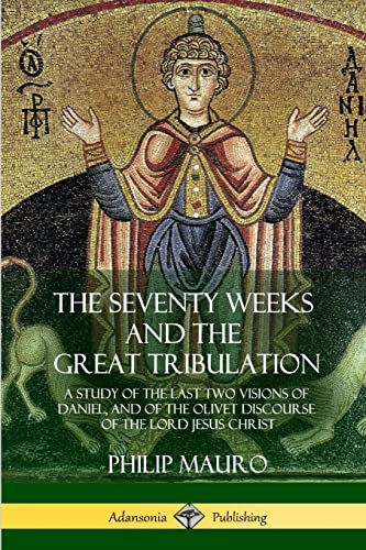 Imagen de archivo de The Seventy Weeks and the Great Tribulation: A Study of the Last Two Visions of Daniel, and of the Olivet Discourse of the Lord Jesus Christ a la venta por Book Deals