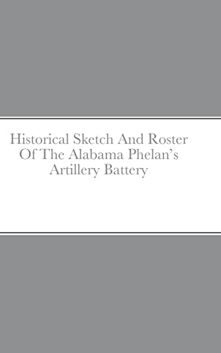 Stock image for Historical Sketch And Roster Of The Alabama Phelan's Artillery Battery for sale by Lucky's Textbooks