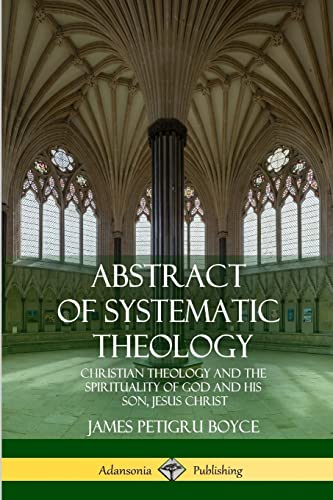 Stock image for Abstract of Systematic Theology: Christian Theology and the Spirituality of God and His Son, Jesus Christ for sale by Lucky's Textbooks