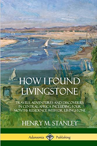 Beispielbild fr How I Found Livingstone: Travels, Adventures and Discoveries in Central Africa including four months residence with Dr. Livingstone zum Verkauf von WorldofBooks