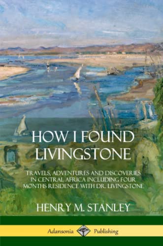 Stock image for How I Found Livingstone: Travels, Adventures and Discoveries in Central Africa including four months residence with Dr. Livingstone for sale by WorldofBooks